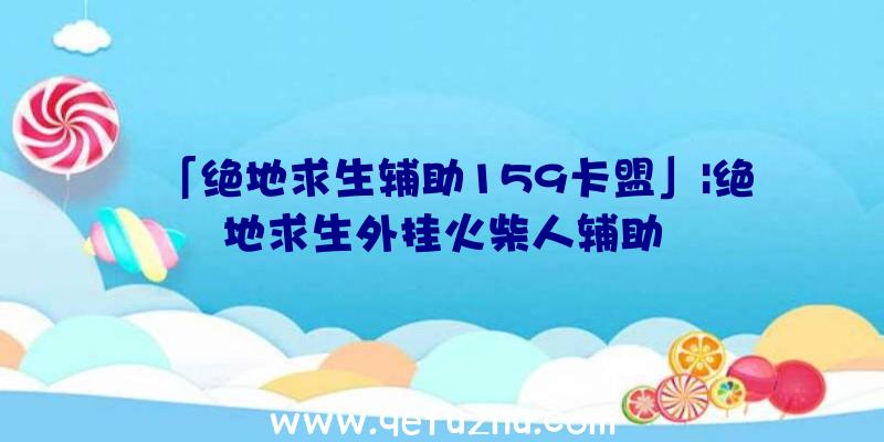 「绝地求生辅助159卡盟」|绝地求生外挂火柴人辅助